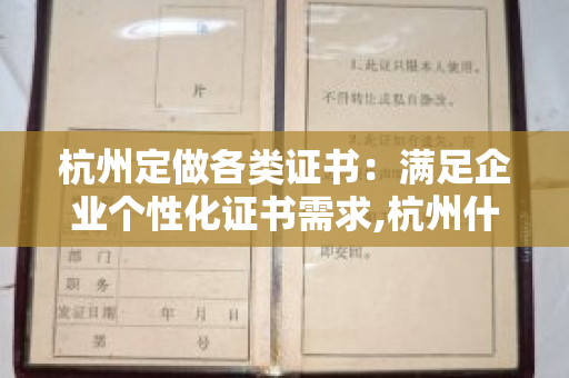 杭州定做各类证书：满足企业个性化证书需求,杭州什么证书每个月都有补贴