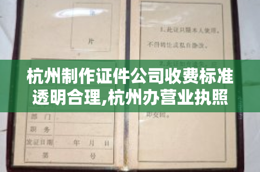 杭州制作证件公司收费标准透明合理,杭州办营业执照