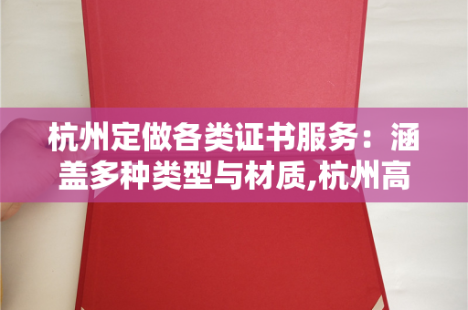 杭州定做各类证书服务：涵盖多种类型与材质,杭州高级职业资格证书有哪些