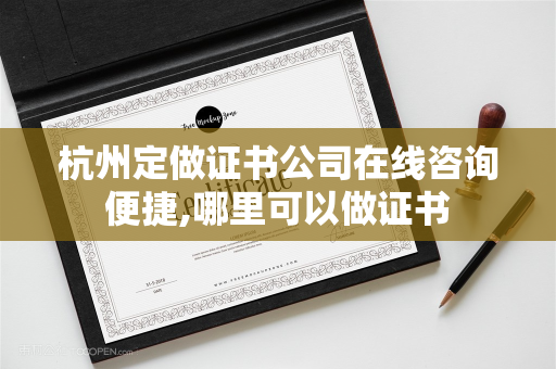 杭州定做证书公司在线咨询便捷,哪里可以做证书