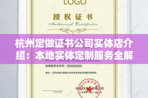 杭州定做证书公司实体店介绍：本地实体定制服务全解析