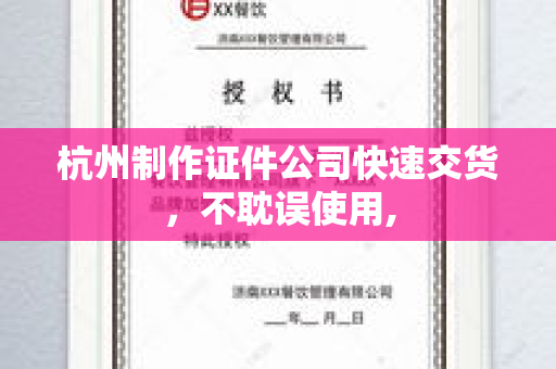杭州制作证件公司快速交货，不耽误使用,