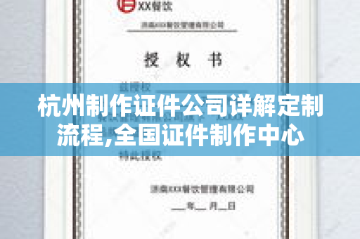 杭州制作证件公司详解定制流程,全国证件制作中心