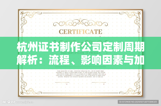 杭州证书制作公司定制周期解析：流程、影响因素与加急服务指南