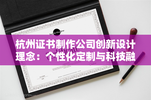 杭州证书制作公司创新设计理念：个性化定制与科技融合的行业突破