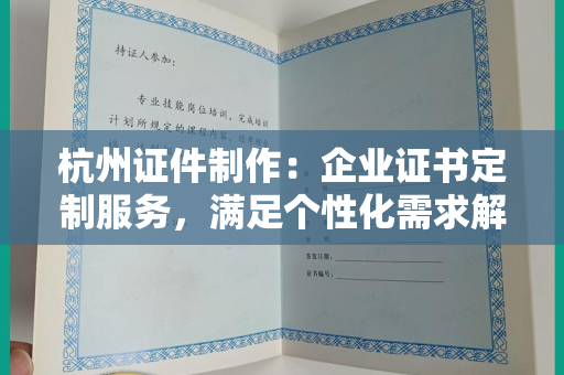 杭州证件制作：企业证书定制服务，满足个性化需求解析