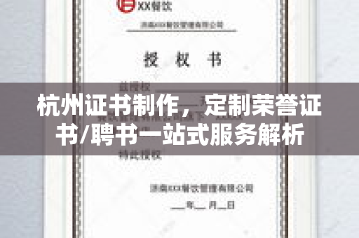 杭州证书制作，定制荣誉证书/聘书一站式服务解析