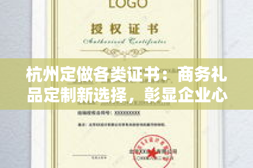 杭州定做各类证书：商务礼品定制新选择，彰显企业心意