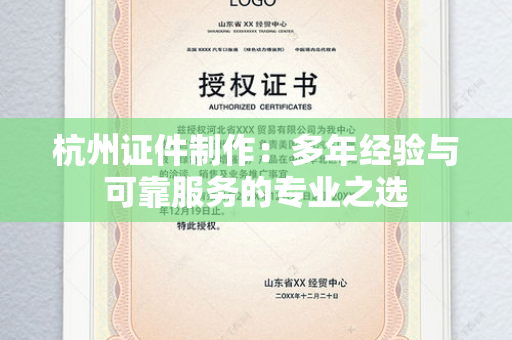 杭州证件制作：多年经验与可靠服务的专业之选