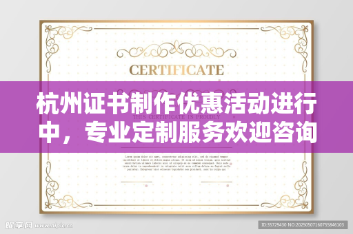 杭州证书制作优惠活动进行中，专业定制服务欢迎咨询