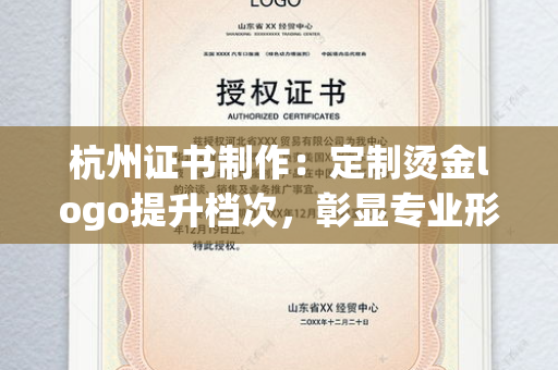 杭州证书制作：定制烫金logo提升档次，彰显专业形象