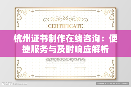 杭州证书制作在线咨询：便捷服务与及时响应解析