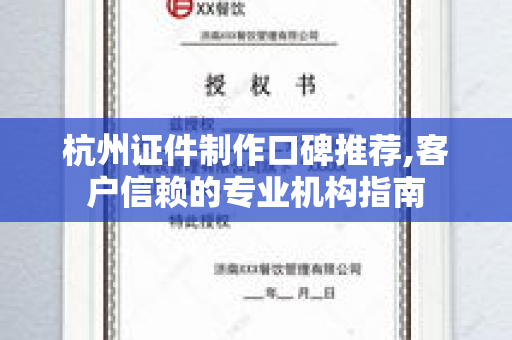 杭州证件制作口碑推荐,客户信赖的专业机构指南