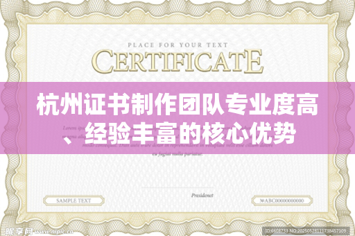 杭州证书制作团队专业度高、经验丰富的核心优势