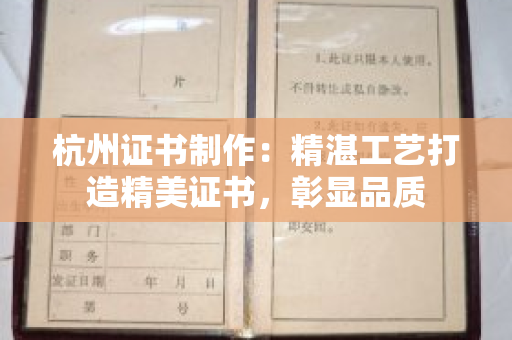 杭州证书制作：精湛工艺打造精美证书，彰显品质