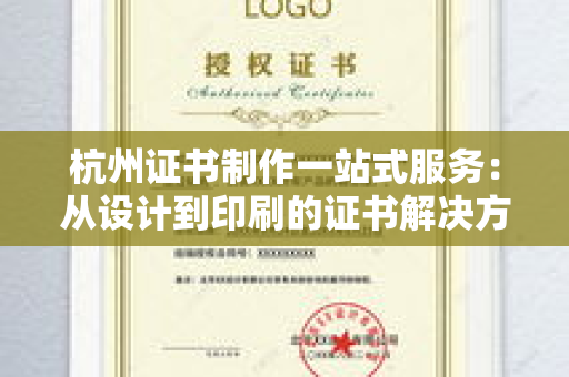 杭州证书制作一站式服务：从设计到印刷的证书解决方案流程解析