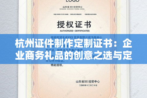 杭州证件制作定制证书：企业商务礼品的创意之选与定制指南
