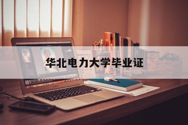 华北电力大学毕业证(华北电力大学毕业证书一样吗)